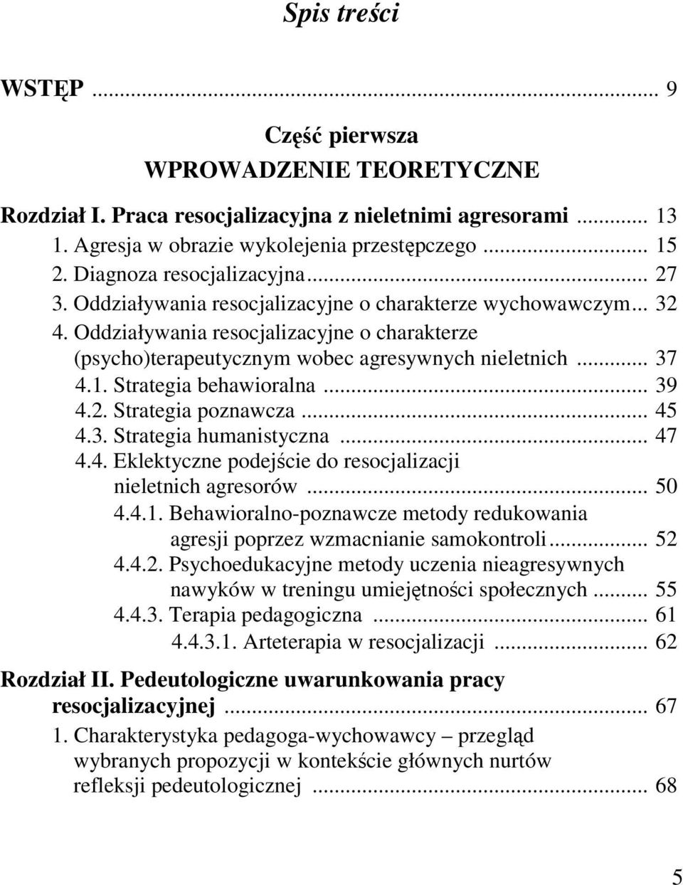 .. 37 4.1. Strategia behawioralna... 39 4.2. Strategia poznawcza... 45 4.3. Strategia humanistyczna... 47 4.4. Eklektyczne podejście do resocjalizacji nieletnich agresorów... 50 4.4.1. Behawioralno-poznawcze metody redukowania agresji poprzez wzmacnianie samokontroli.