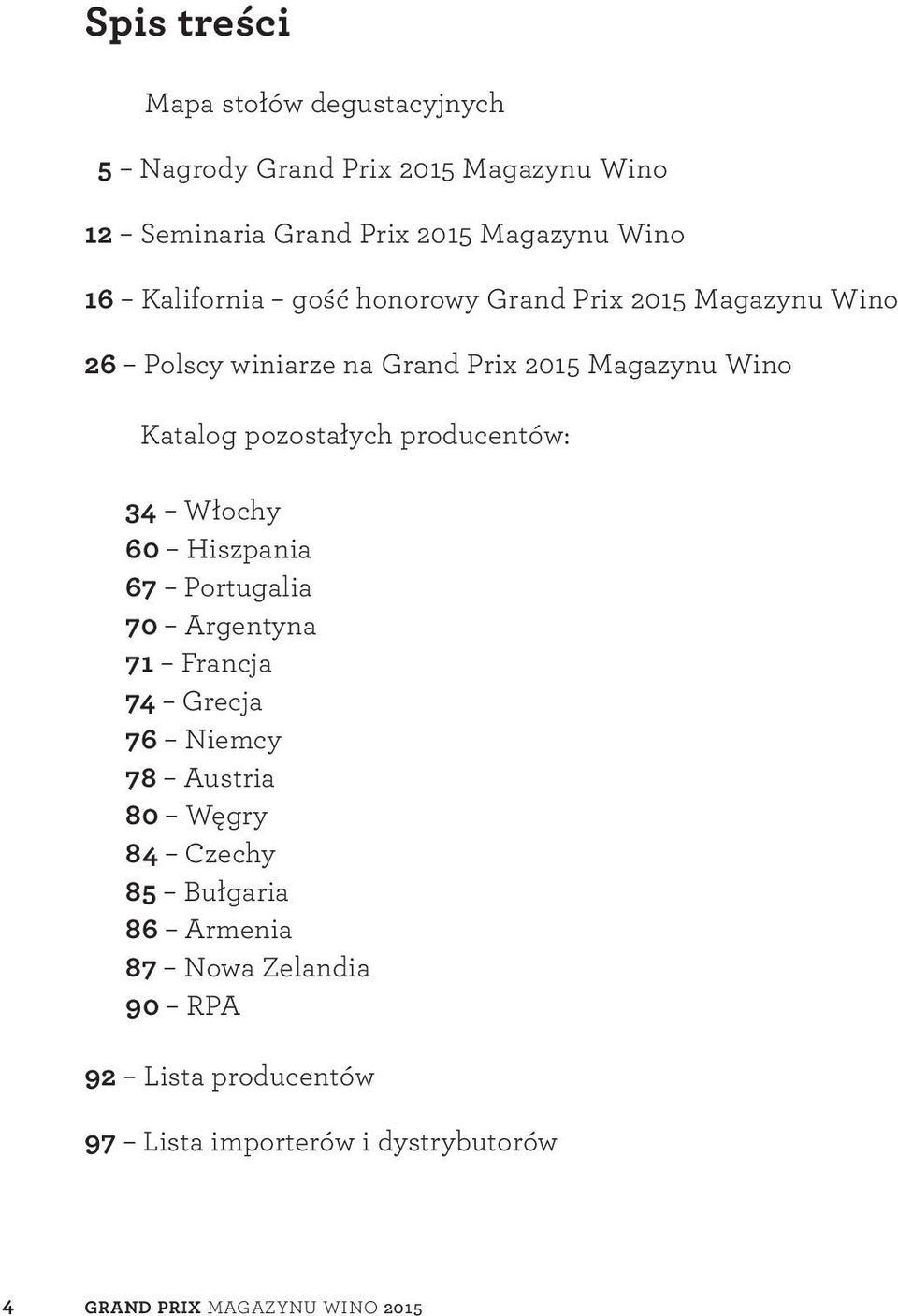 producentów: 34 Włochy 60 Hiszpania 67 Portugalia 70 Argentyna 71 Francja 74 Grecja 76 Niemcy 78 Austria 80 Węgry 84 Czechy 85