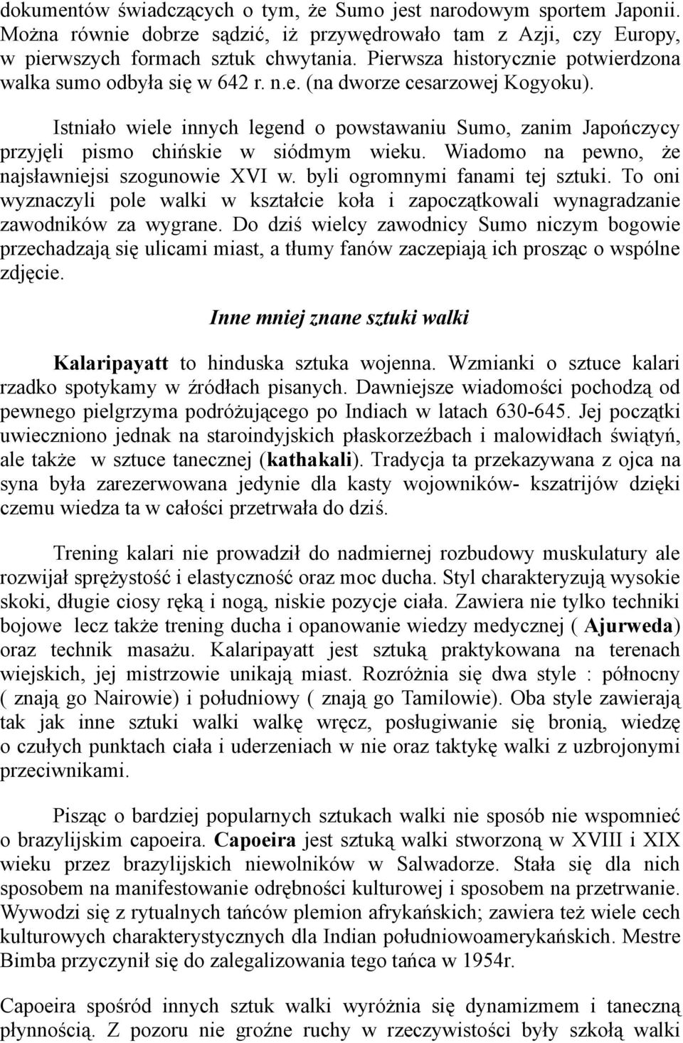 Istniało wiele innych legend o powstawaniu Sumo, zanim Japończycy przyjęli pismo chińskie w siódmym wieku. Wiadomo na pewno, że najsławniejsi szogunowie XVI w. byli ogromnymi fanami tej sztuki.