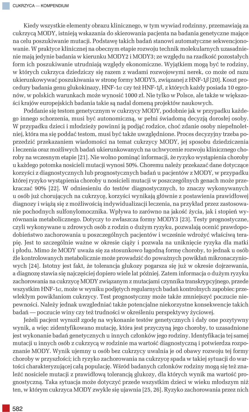W praktyce klinicznej na obecnym etapie rozwoju technik molekularnych uzasadnienie mają jedynie badania w kierunku MODY2 i MODY3; ze względu na rzadkość pozostałych form ich poszukiwanie utrudniają