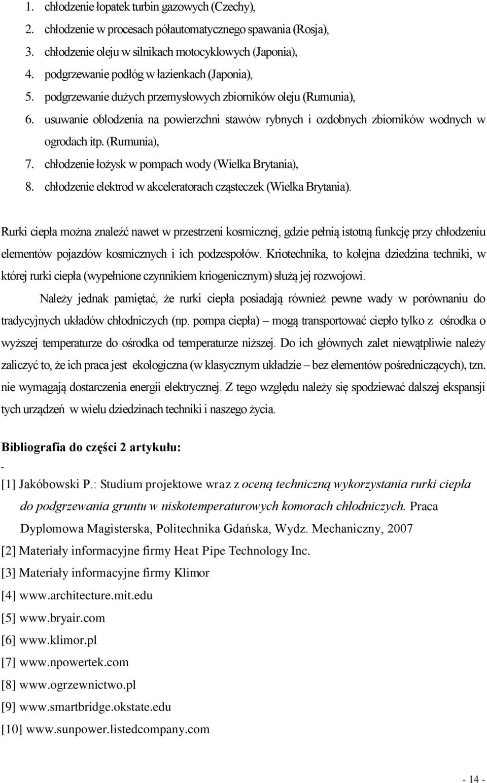 usuwanie oblodzenia na powierzchni stawów rybnych i ozdobnych zbiorników wodnych w ogrodach itp. (Rumunia), 7. chłodzenie łożysk w pompach wody (Wielka Brytania), 8.