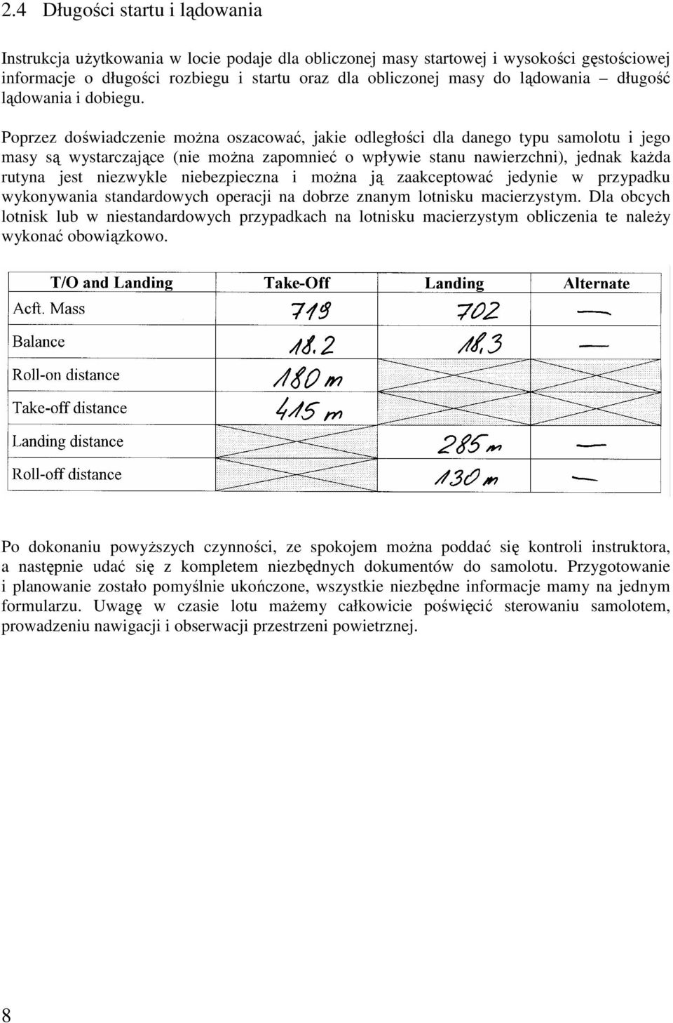 Poprzez doświadczenie moŝna oszacować, jakie odległości dla danego typu samolotu i jego masy są wystarczające (nie moŝna zapomnieć o wpływie stanu nawierzchni), jednak kaŝda rutyna jest niezwykle