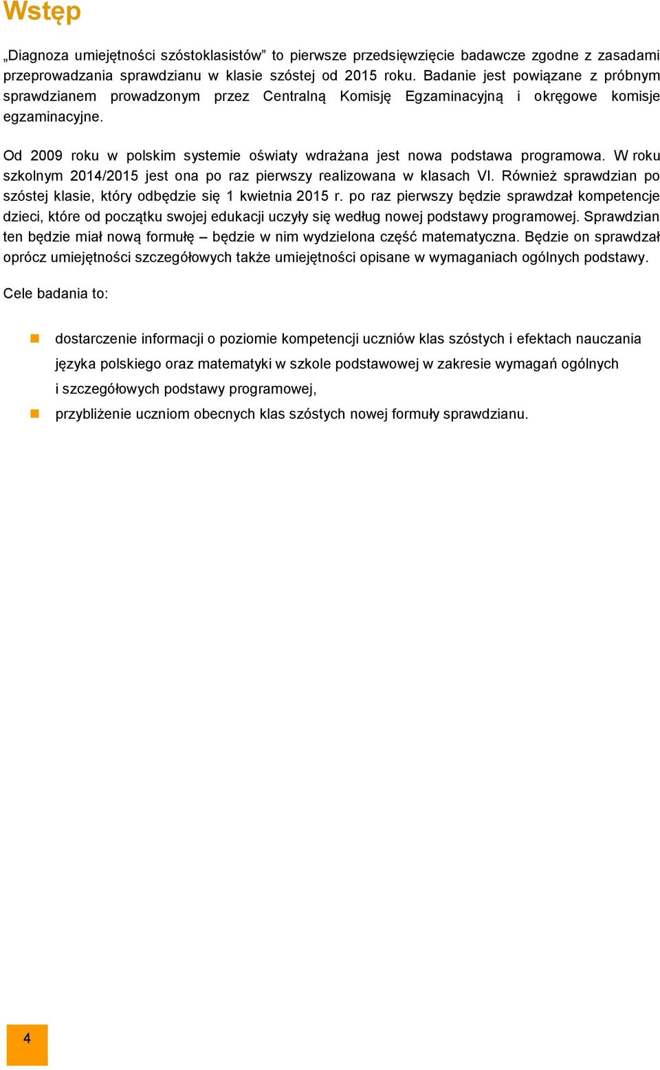 Od 2009 roku w polskim systemie oświaty wdrażana jest nowa podstawa programowa. W roku szkolnym 2014/2015 jest ona po raz pierwszy realizowana w klasach VI.