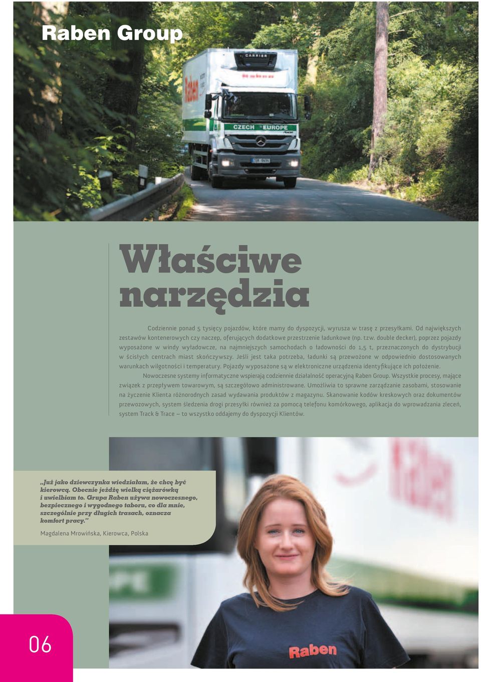 double decker), poprzez pojazdy wyposażone w windy wyładowcze, na najmniejszych samochodach o ładowności do 1,5 t, przeznaczonych do dystrybucji w ścisłych centrach miast skończywszy.