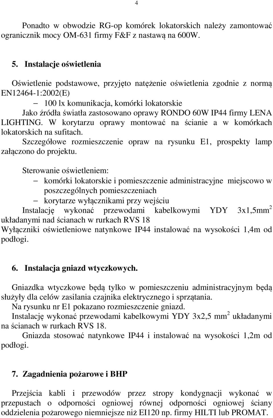 60W IP44 firmy LENA LIGHTING. W korytarzu oprawy montować na ścianie a w komórkach lokatorskich na sufitach. Szczegółowe rozmieszczenie opraw na rysunku E1, prospekty lamp załączono do projektu.