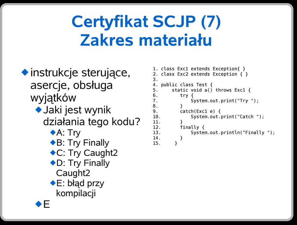 class Exc2 extends Exception { } 3. 4. public class Test { 5. static void a() throws Exc1 { 6. try { 7. System.out.