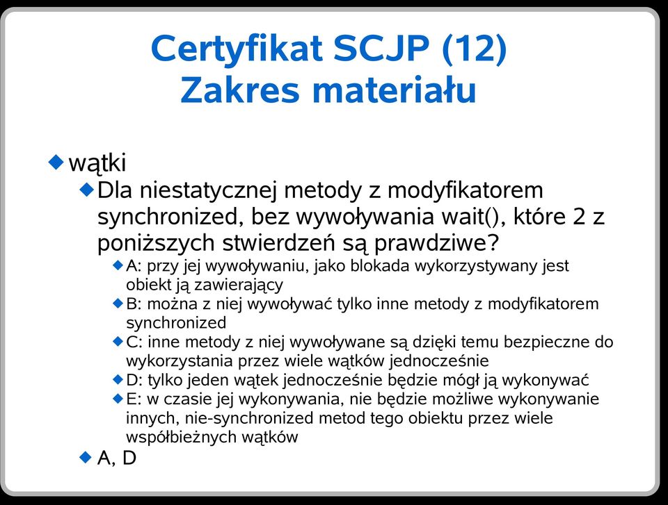 A: przy jej wywoływaniu, jako blokada wykorzystywany jest obiekt ją zawierający B: można z niej wywoływać tylko inne metody z modyfikatorem synchronized C: