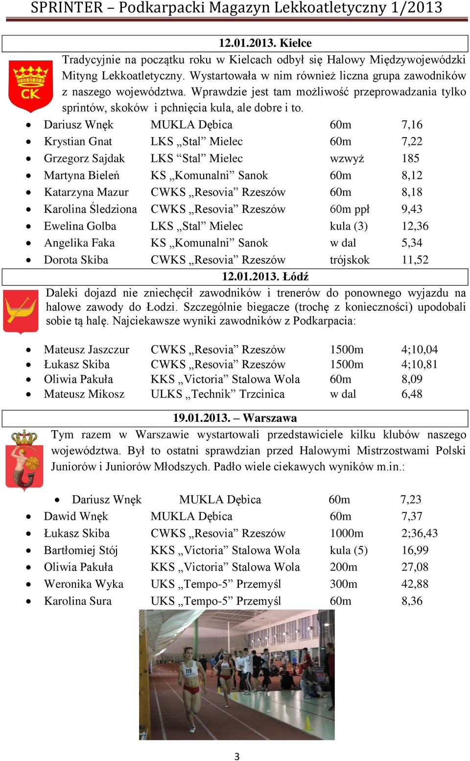 Dariusz Wnęk MUKLA Dębica 60m 7,16 Krystian Gnat LKS Stal Mielec 60m 7,22 Grzegorz Sajdak LKS Stal Mielec wzwyż 185 Martyna Bieleń KS Komunalni Sanok 60m 8,12 Katarzyna Mazur CWKS Resovia Rzeszów 60m