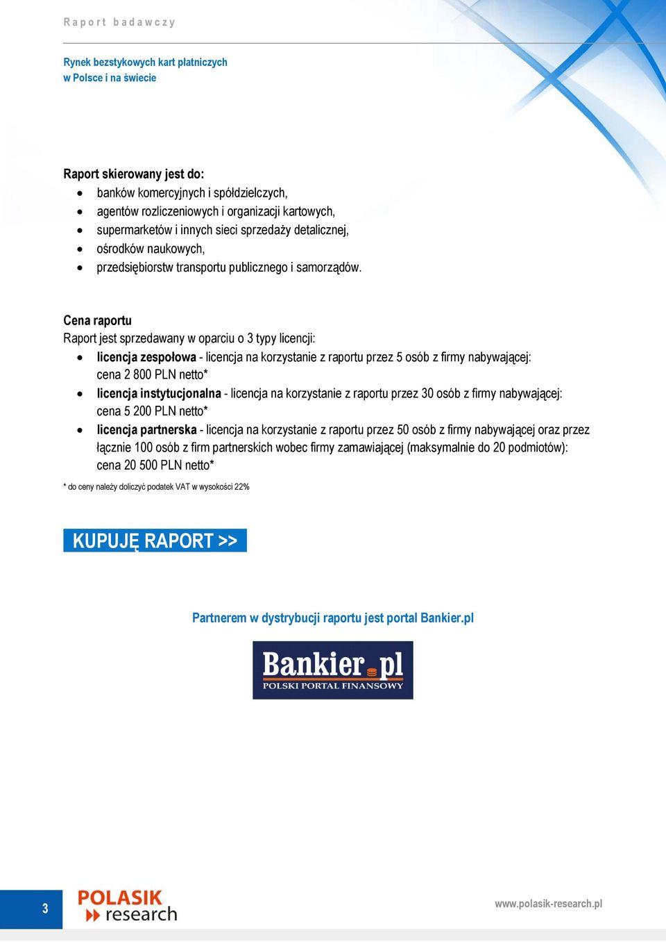 Cena raportu Raport jest sprzedawany w oparciu o 3 typy licencji: licencja zespołowa - licencja na korzystanie z raportu przez 5 osób z firmy nabywającej: cena 2 800 PLN netto* licencja