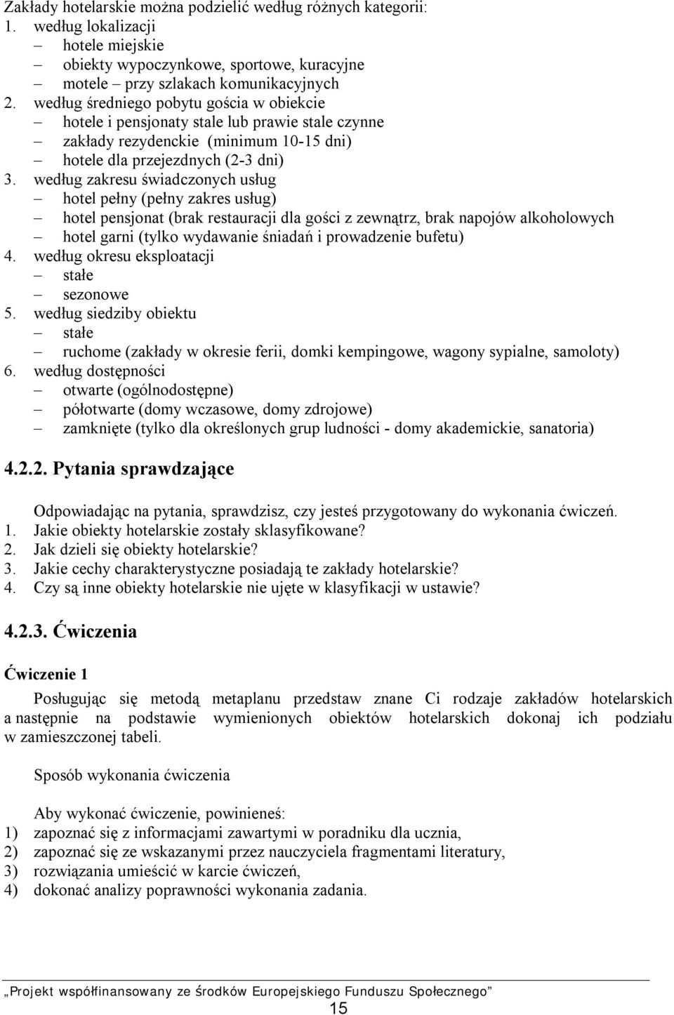 według zakresu świadczonych usług hotel pełny (pełny zakres usług) hotel pensjonat (brak restauracji dla gości z zewnątrz, brak napojów alkoholowych hotel garni (tylko wydawanie śniadań i prowadzenie