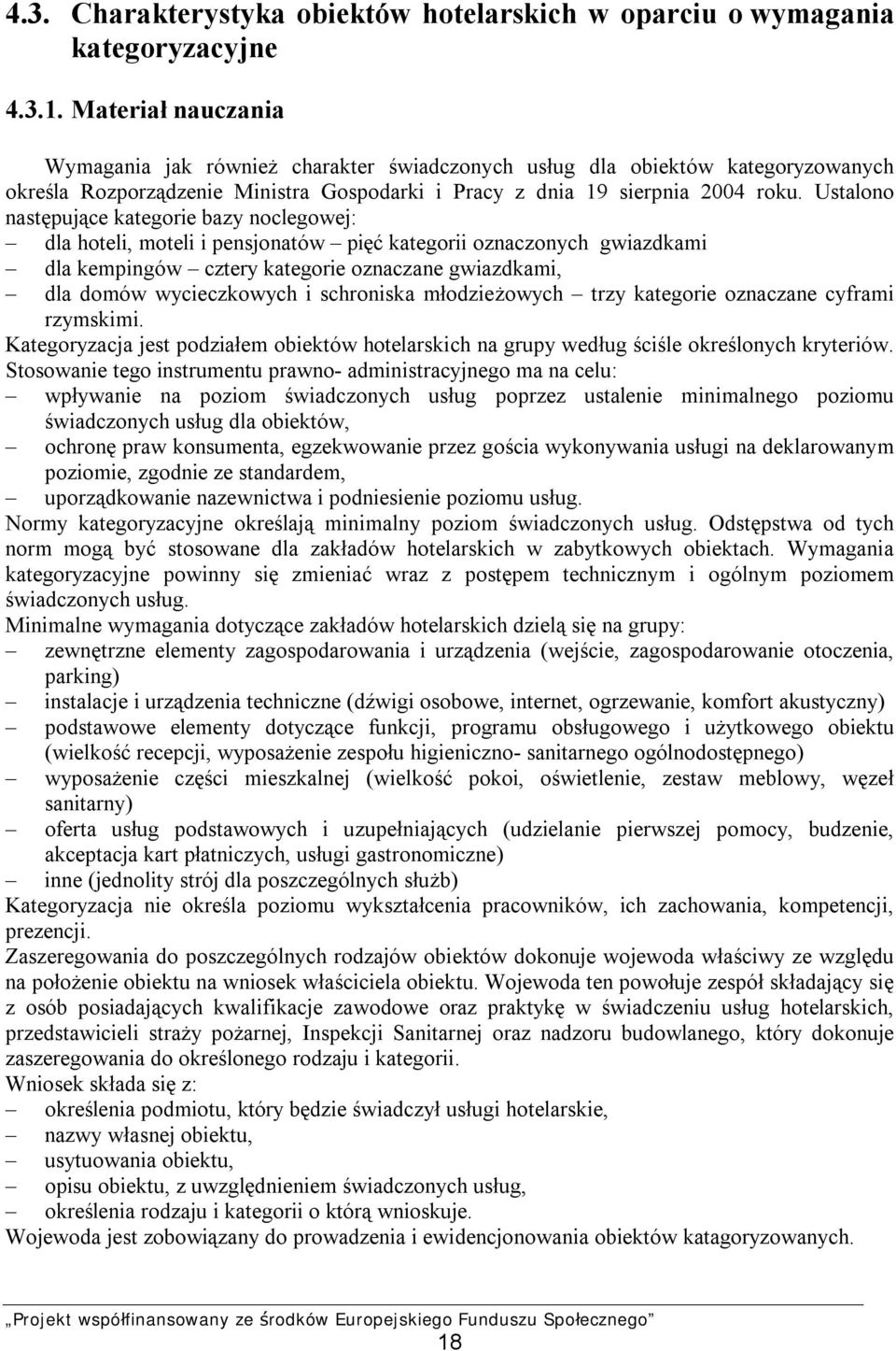 Ustalono następujące kategorie bazy noclegowej: dla hoteli, moteli i pensjonatów pięć kategorii oznaczonych gwiazdkami dla kempingów cztery kategorie oznaczane gwiazdkami, dla domów wycieczkowych i