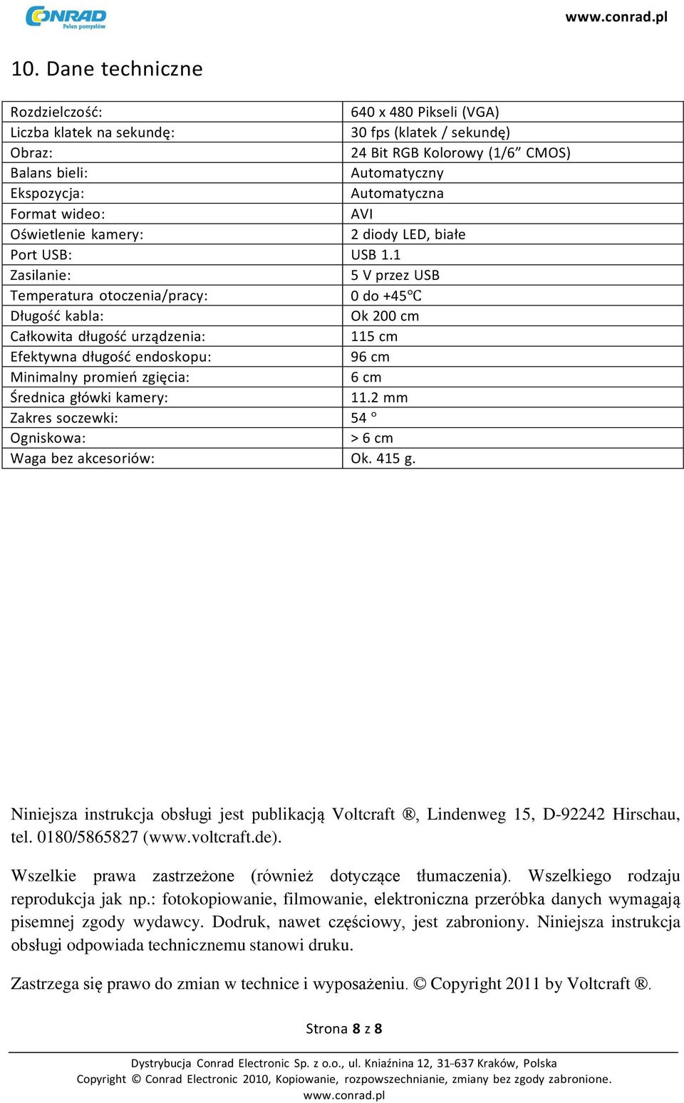 1 Zasilanie: 5 V przez USB Temperatura otoczenia/pracy: 0 do +45 Długość kabla: Ok 200 cm Całkowita długość urządzenia: 115 cm Efektywna długość endoskopu: 96 cm Minimalny promień zgięcia: 6 cm