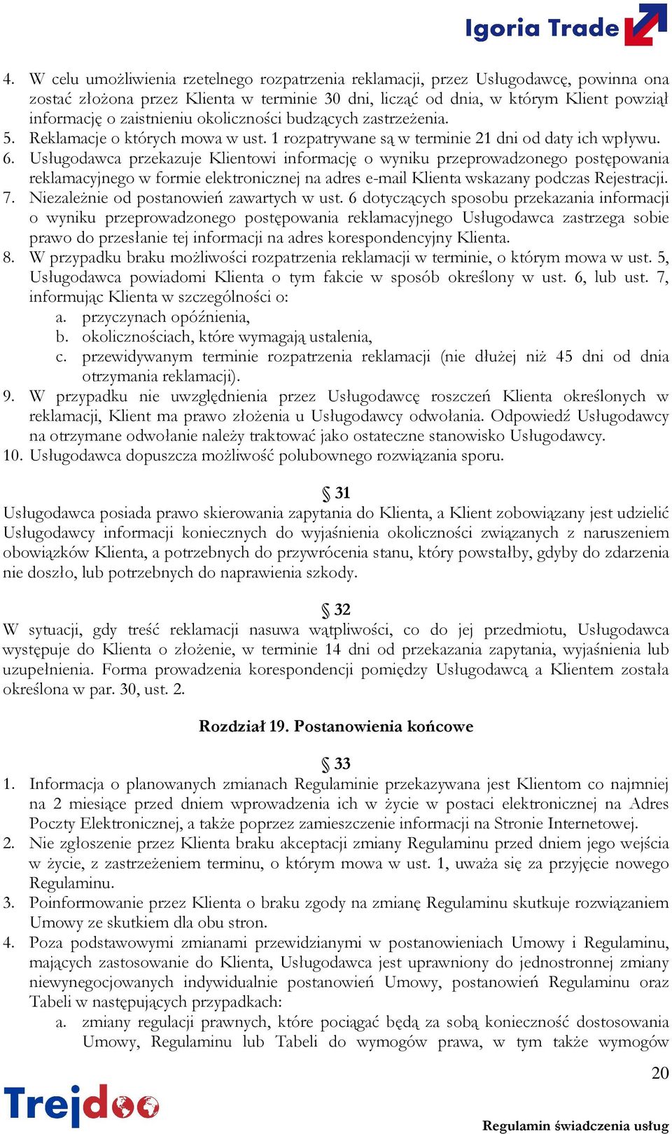 Usługodawca przekazuje Klientowi informację o wyniku przeprowadzonego postępowania reklamacyjnego w formie elektronicznej na adres e-mail Klienta wskazany podczas Rejestracji. 7.