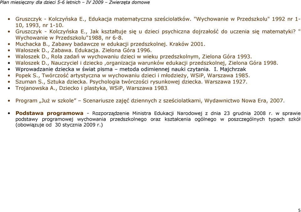 , Zabawa. Edukacja. Zielona Góra 1996. Waloszek D., Rola zadań w wychowaniu dzieci w wieku przedszkolnym, Zielona Góra 1993. Waloszek D., Nauczyciel i dziecko,organizacja warunków edukacji przedszkolnej, Zielona Góra 1998.