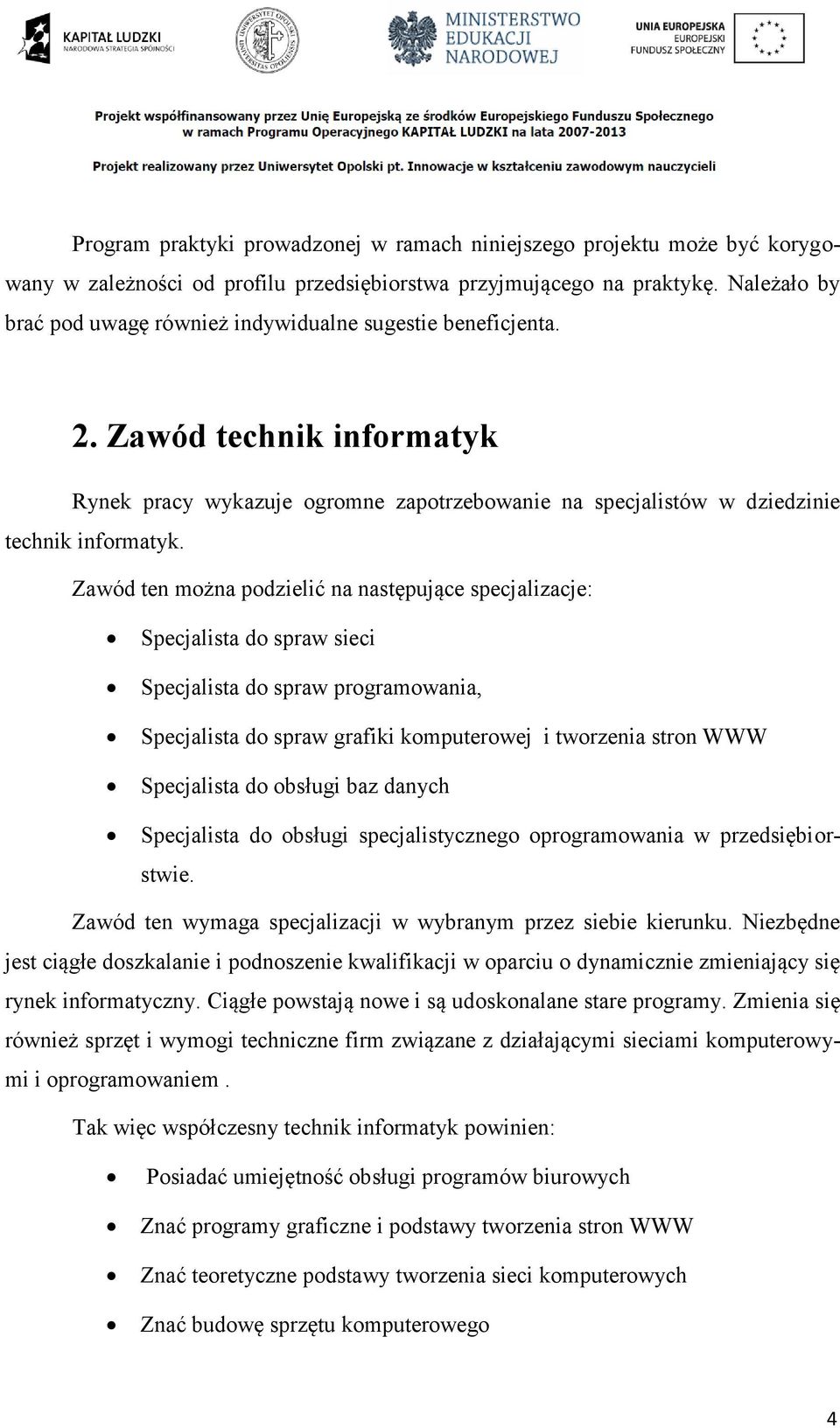 Zawód ten można podzielić na następujące specjalizacje: Specjalista do spraw sieci Specjalista do spraw programowania, Specjalista do spraw grafiki komputerowej i tworzenia stron WWW Specjalista do