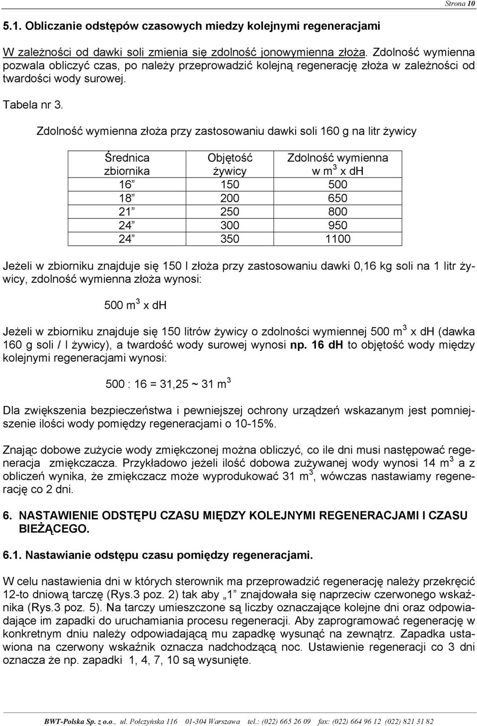 Zdolność wymienna złoża przy zastosowaniu dawki soli 160 g na litr żywicy Średnica zbiornika Objętość żywicy 16 150 500 18 200 650 21 250 800 24 300 950 24 350 1100 Zdolność wymienna w m 3 x dh