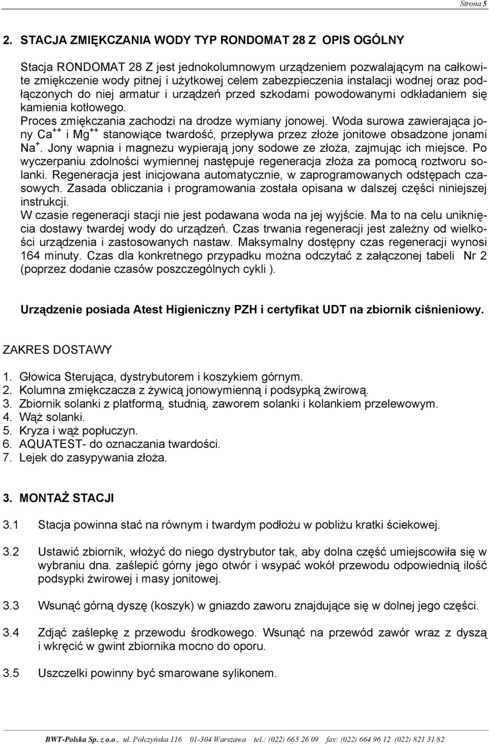 instalacji wodnej oraz podłączonych do niej armatur i urządzeń przed szkodami powodowanymi odkładaniem się kamienia kotłowego. Proces zmiękczania zachodzi na drodze wymiany jonowej.