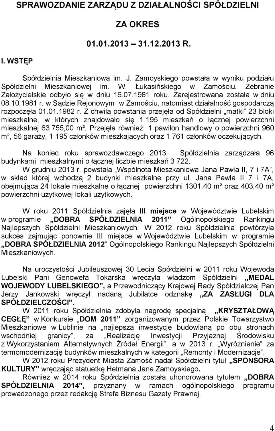 Z chwilą powstania przejęła od Spółdzielni matki 23 bloki mieszkalne, w których znajdowało się 1 195 mieszkań o łącznej powierzchni mieszkalnej 63 755,00 m².