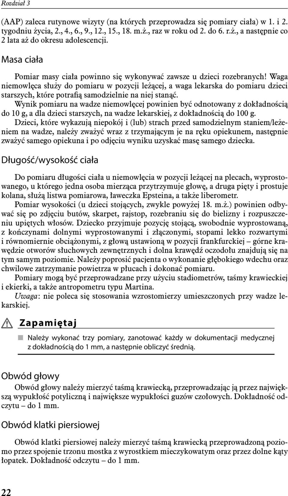 Waga niemowlęca służy do pomiaru w pozycji leżącej, a waga lekarska do pomiaru dzieci starszych, które potrafią samodzielnie na niej stanąć.