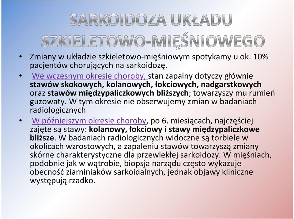 W tym okresie nie obserwujemy zmian w badaniach radiologicznych W późniejszym okresie choroby, po 6. miesiącach, najczęściej zajęte są stawy: kolanowy, łokciowy i stawy międzypaliczkowe bliższe.