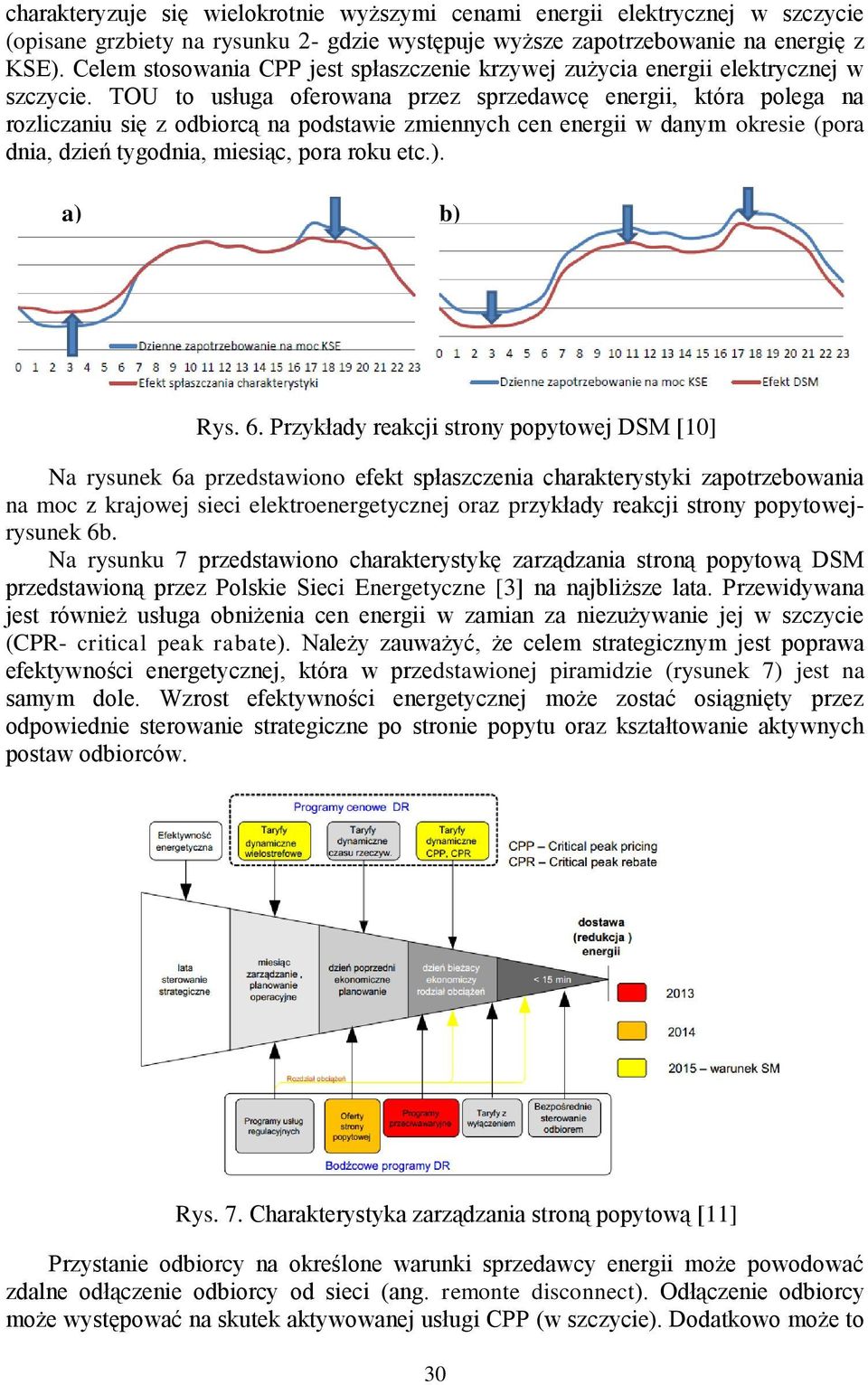 TOU to usługa oferowana przez sprzedawcę energii, która polega na rozliczaniu się z odbiorcą na podstawie zmiennych cen energii w danym okresie (pora dnia, dzień tygodnia, miesiąc, pora roku etc.).
