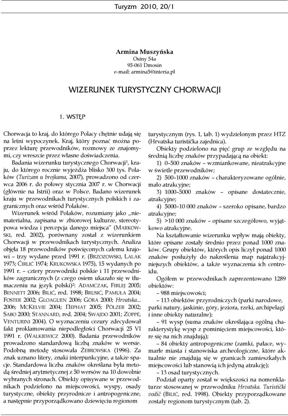 Badania wizerunku turystycznego Chorwacji 1, kraju, do którego rocznie wyjeżdża blisko 300 tys. Polaków (Turizam u brojkama, 2007), prowadzono od czerwca 2006 r. do połowy stycznia 2007 r.