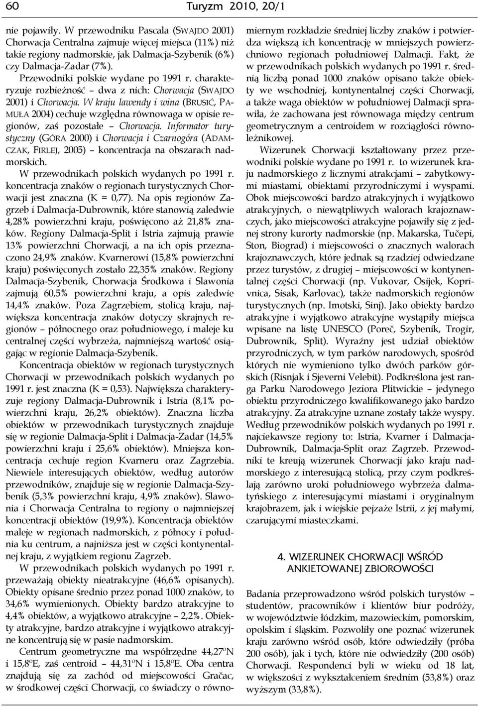 Przewodniki polskie wydane po 1991 r. charakteryzuje rozbieżność dwa z nich: Chorwacja (SWAJDO 2001) i Chorwacja.