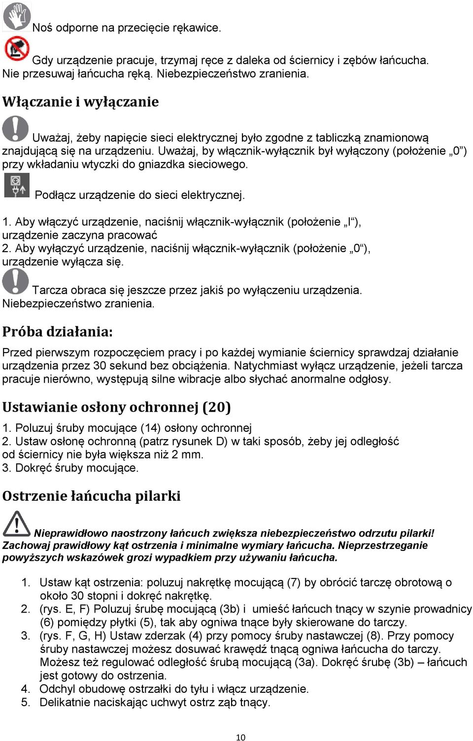 Uważaj, by włącznik-wyłącznik był wyłączony (położenie 0 ) przy wkładaniu wtyczki do gniazdka sieciowego. Podłącz urządzenie do sieci elektrycznej. 1.