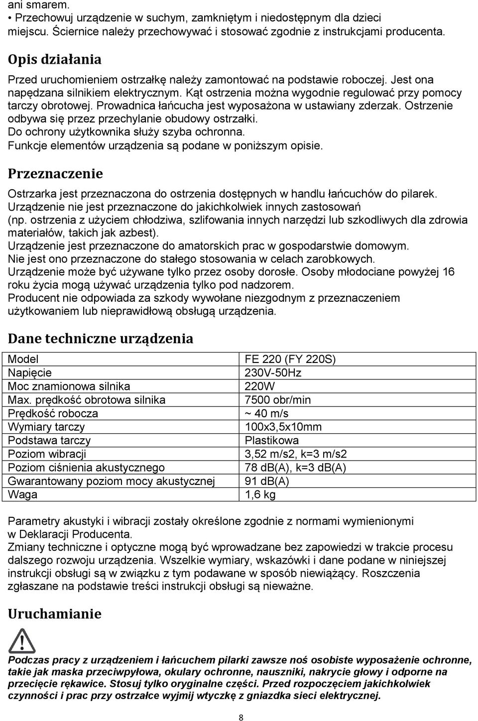 Prowadnica łańcucha jest wyposażona w ustawiany zderzak. Ostrzenie odbywa się przez przechylanie obudowy ostrzałki. Do ochrony użytkownika służy szyba ochronna.