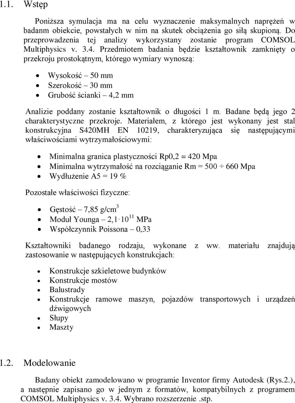 Przedmiotem badania będzie kształtownik zamknięty o przekroju prostokątnym, którego wymiary wynoszą: Wysokość 50 mm Szerokość 30 mm Grubość ścianki 4,2 mm Analizie poddany zostanie kształtownik o