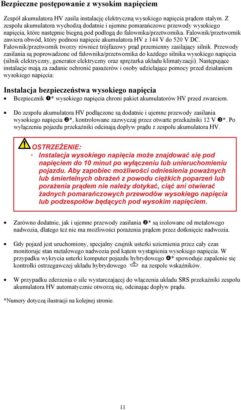 Falownik/przetwornik zawiera obwód, który podnosi napięcie akumulatora HV z 144 V do 520 V DC. Falownik/przetwornik tworzy również trójfazowy prąd przemienny zasilający silnik.