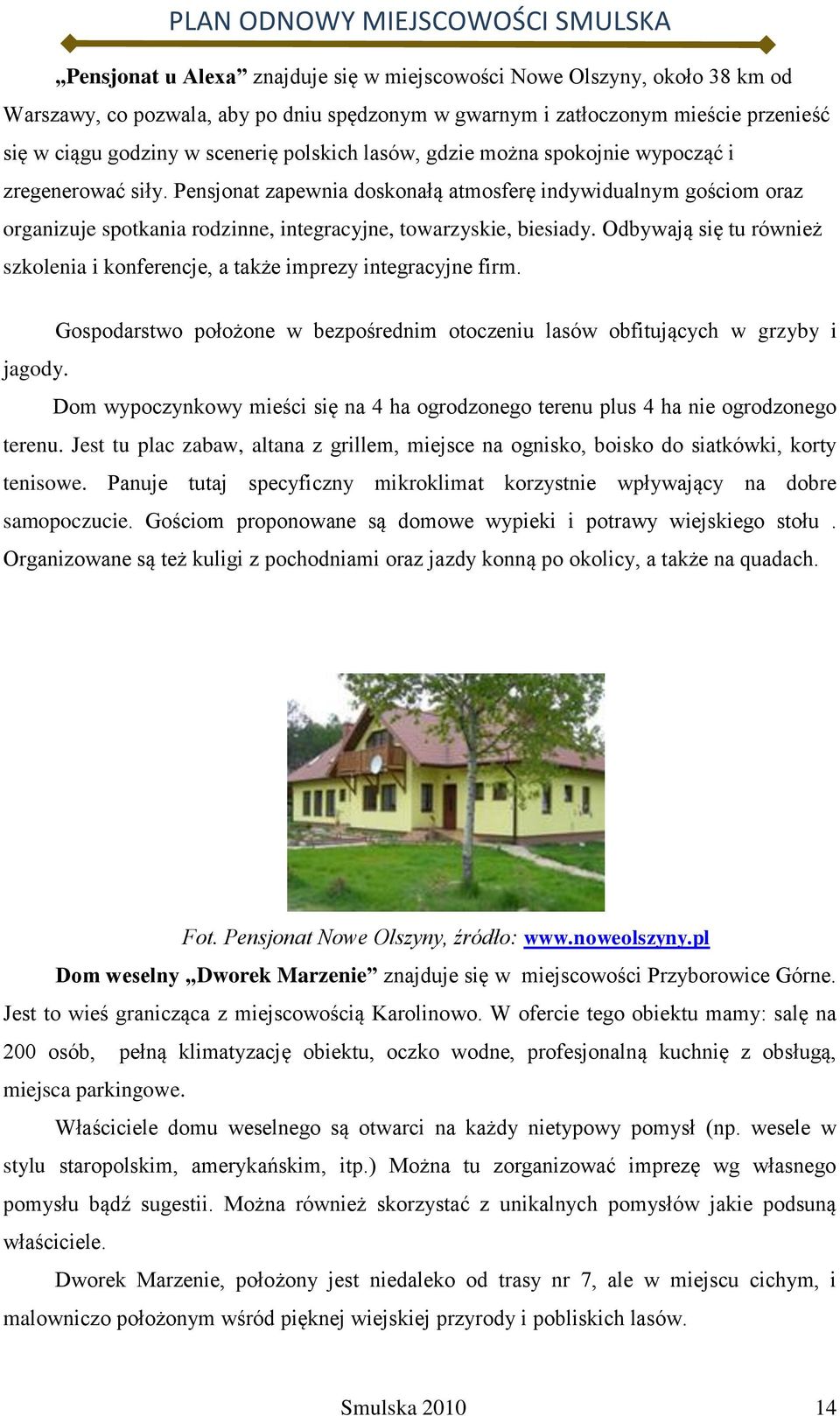 Pensjonat zapewnia doskonałą atmosferę indywidualnym gościom oraz organizuje spotkania rodzinne, integracyjne, towarzyskie, biesiady.