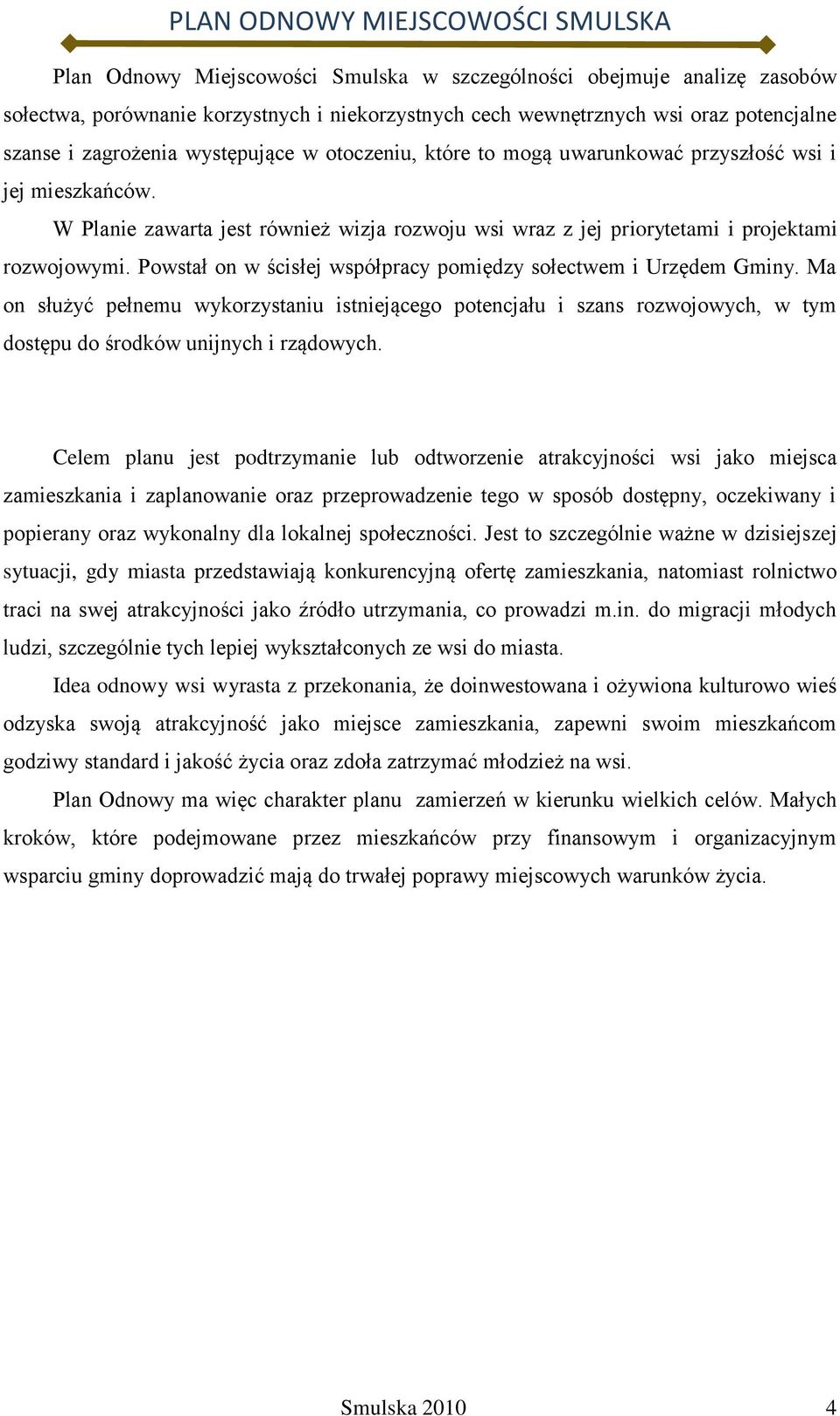 Powstał on w ścisłej współpracy pomiędzy sołectwem i Urzędem Gminy. Ma on służyć pełnemu wykorzystaniu istniejącego potencjału i szans rozwojowych, w tym dostępu do środków unijnych i rządowych.