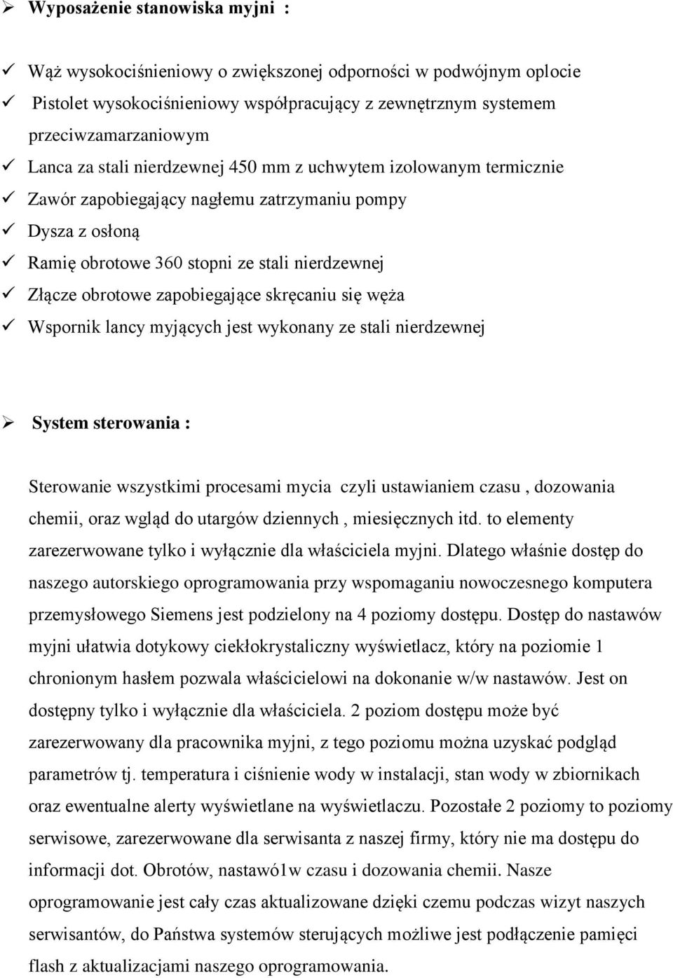 się węża Wspornik lancy myjących jest wykonany ze stali nierdzewnej System sterowania : Sterowanie wszystkimi procesami mycia czyli ustawianiem czasu, dozowania chemii, oraz wgląd do utargów