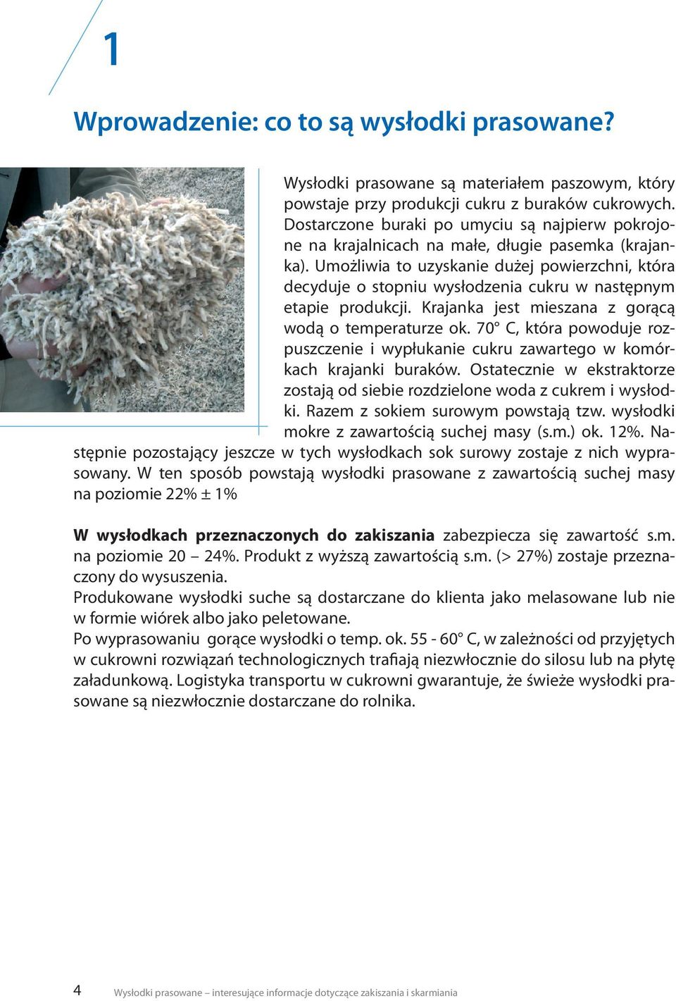 Umożliwia to uzyskanie dużej powierzchni, która decyduje o stopniu wysłodzenia cukru w następnym etapie produkcji. Krajanka jest mieszana z gorącą wodą o temperaturze ok.