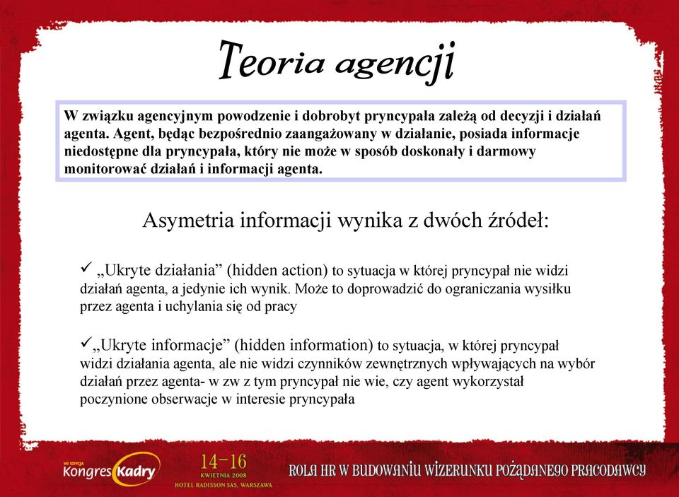 Asymetria informacji wynika z dwóch źródeł: Ukryte działania (hidden action) to sytuacja w której pryncypał nie widzi działań agenta, a jedynie ich wynik.