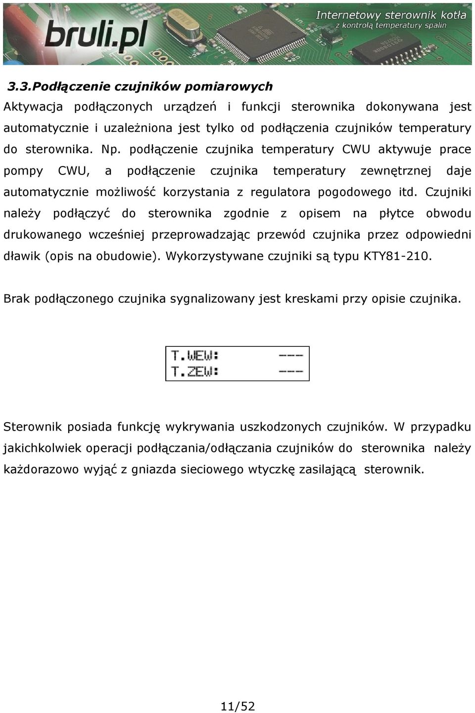 Czujniki należy podłączyć do sterownika zgodnie z opisem na płytce obwodu drukowanego wcześniej przeprowadzając przewód czujnika przez odpowiedni dławik (opis na obudowie).