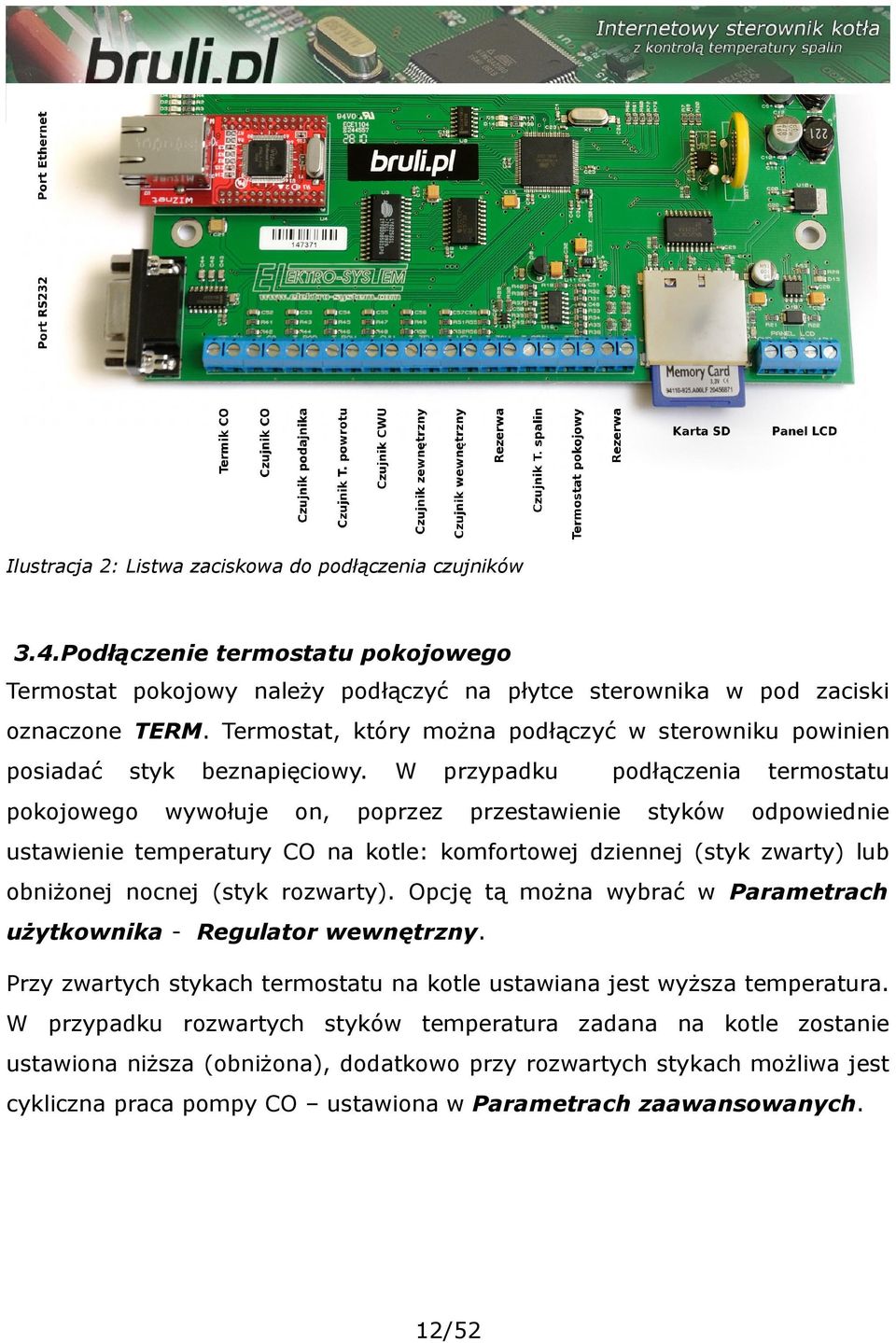 wywołuje on, W poprzez przypadku podłączenia przestawienie styków termostatu odpowiednie ustawienie temperatury CO na kotle: komfortowej dziennej (styk zwarty) lub obniżonej nocnej (styk rozwarty).