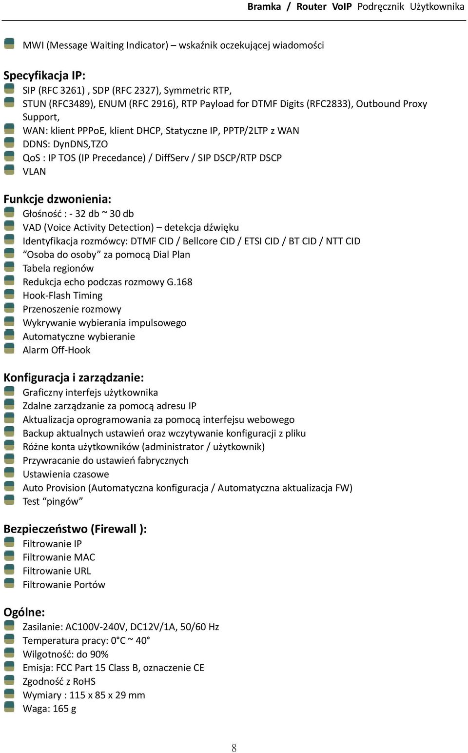 32 db ~ 30 db VAD (Voice Activity Detection) detekcja dźwięku Identyfikacja rozmówcy: DTMF CID / Bellcore CID / ETSI CID / BT CID / NTT CID Osoba do osoby za pomocą Dial Plan Tabela regionów Redukcja