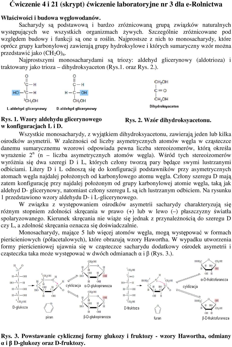 Najprostsze z nich to monosacharydy, które oprócz grupy karbonylowej zawierają grupy hydroksylowe i których sumaryczny wzór można przedstawić jako (CH 2 O) n.