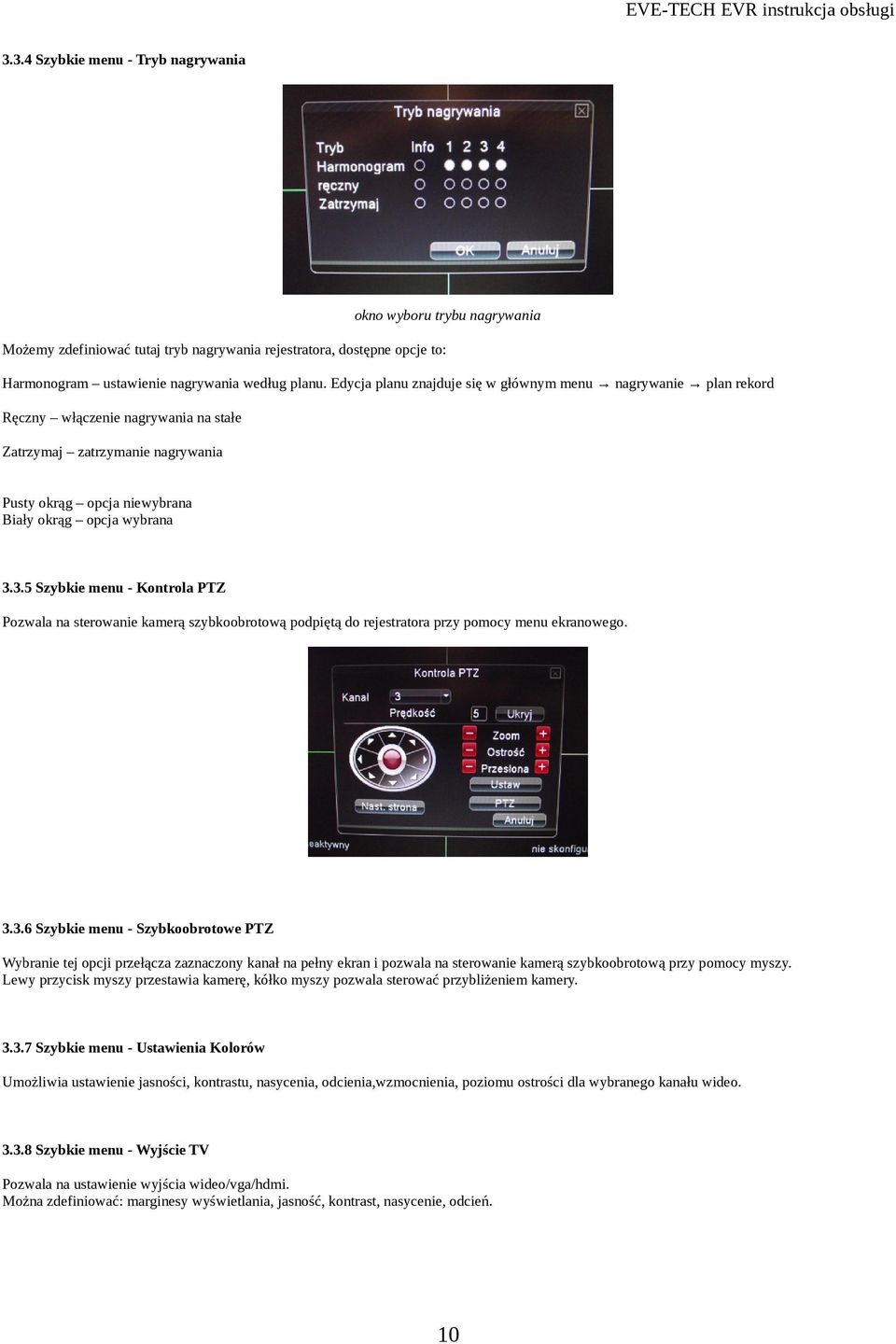 3.5 Szybkie menu - Kontrola PTZ Pozwala na sterowanie kamerą szybkoobrotową podpiętą do rejestratora przy pomocy menu ekranowego. 3.3.6 Szybkie menu - Szybkoobrotowe PTZ Wybranie tej opcji przełącza zaznaczony kanał na pełny ekran i pozwala na sterowanie kamerą szybkoobrotową przy pomocy myszy.