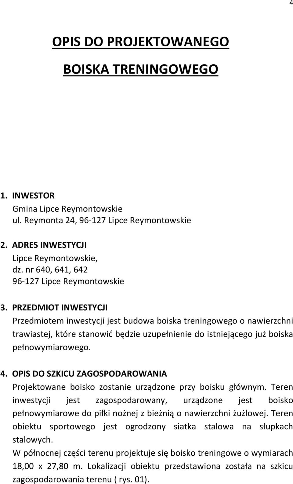 PRZEDMIOT INWESTYCJI Przedmiotem inwestycji jest budowa boiska treningowego o nawierzchni trawiastej, które stanowić będzie uzupełnienie do istniejącego już boiska pełnowymiarowego. 4.