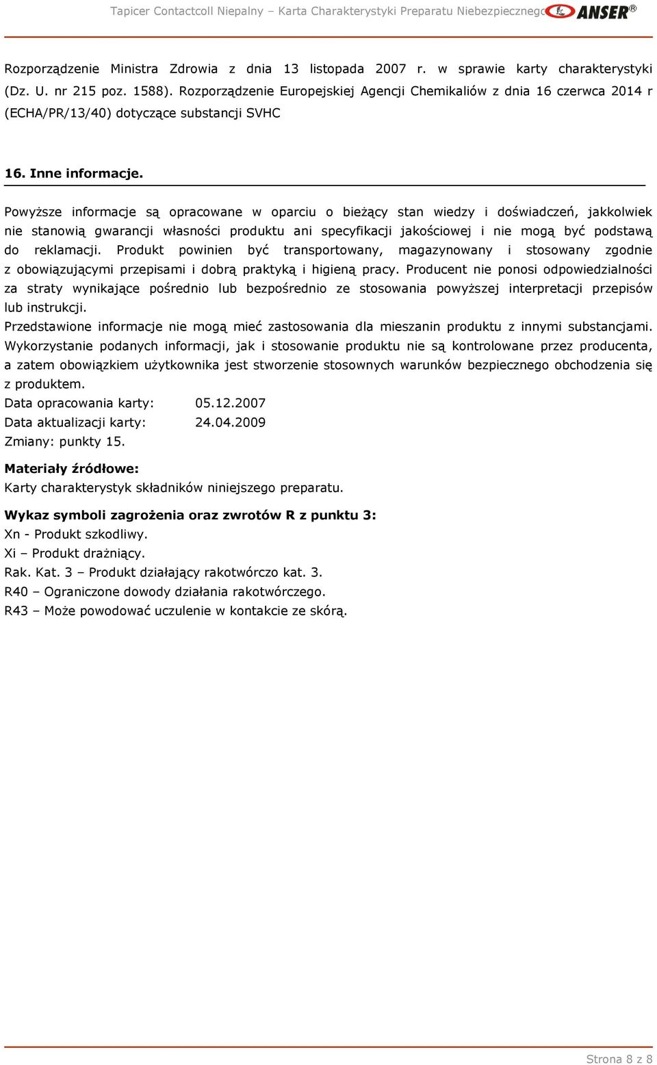Powyższe informacje są opracowane w oparciu o bieżący stan wiedzy i doświadczeń, jakkolwiek nie stanowią gwarancji własności produktu ani specyfikacji jakościowej i nie mogą być podstawą do