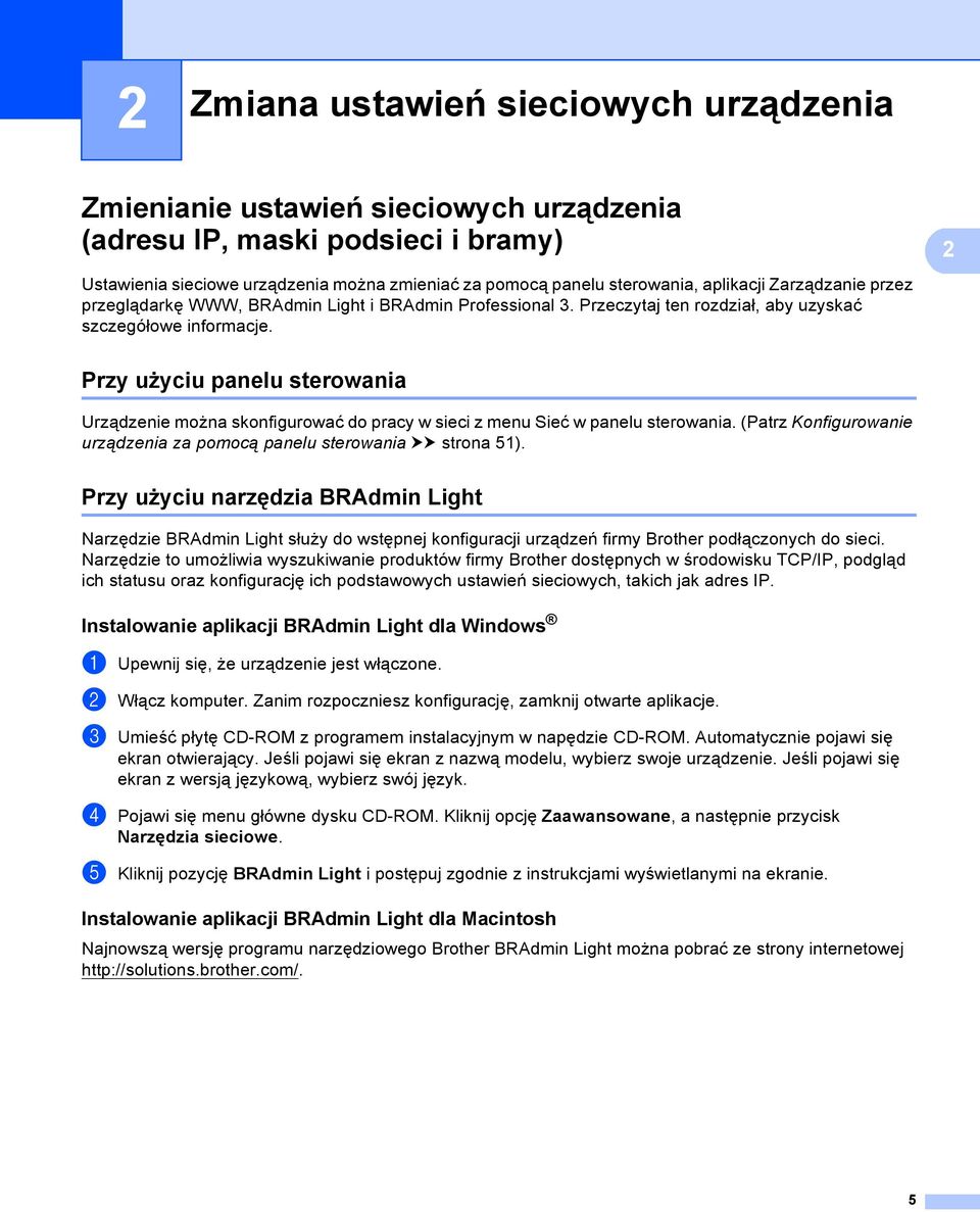 Przy użyciu panelu sterowania 2 Urządzenie można skonfigurować do pracy w sieci z menu Sieć w panelu sterowania. (Patrz Konfigurowanie urządzenia za pomocą panelu sterowania uu strona 51).