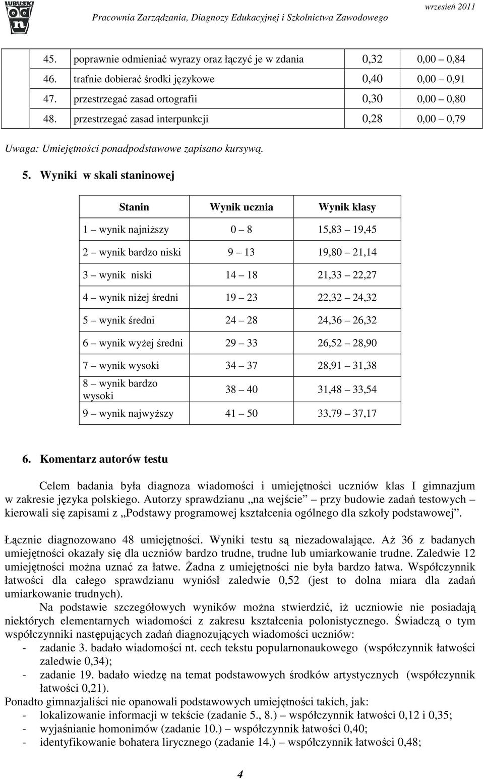 Wyniki w skali staninowej Stanin Wynik ucznia Wynik klasy 1 wynik najniższy 0 8 15,83 19,45 2 wynik bardzo niski 9 13 19,80 21,14 3 wynik niski 14 18 21,33 22,27 4 wynik niżej średni 19 23 22,32