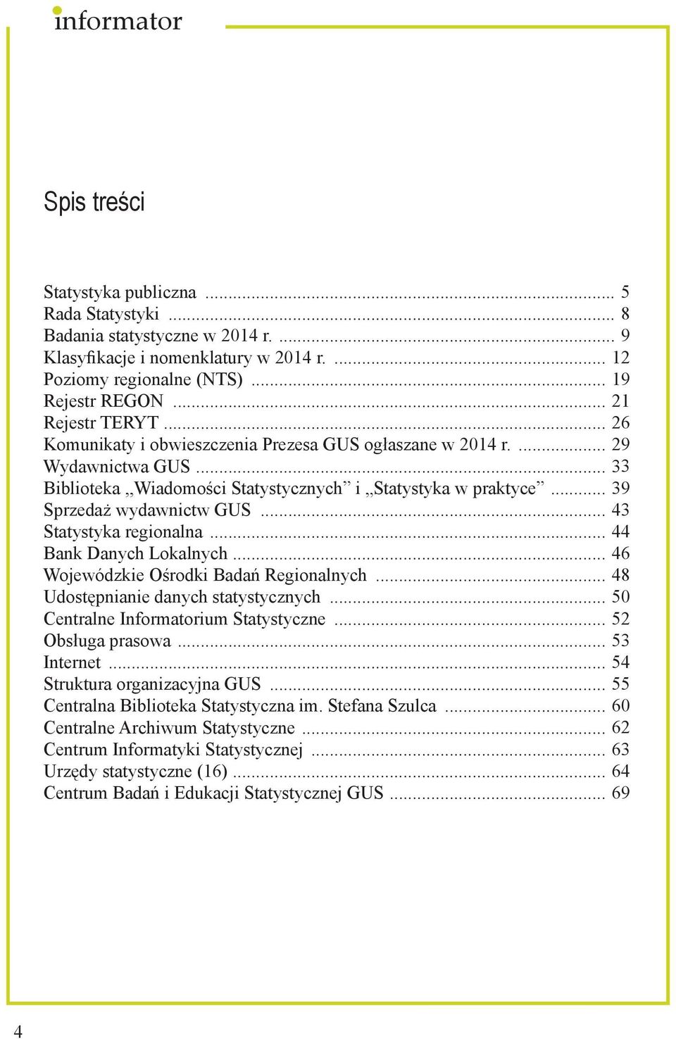 .. 39 Sprzedaż wydawnictw GUS... 43 Statystyka regionalna... 44 Bank Danych Lokalnych... 46 Wojewódzkie Ośrodki Badań Regionalnych... 48 Udostępnianie danych statystycznych.