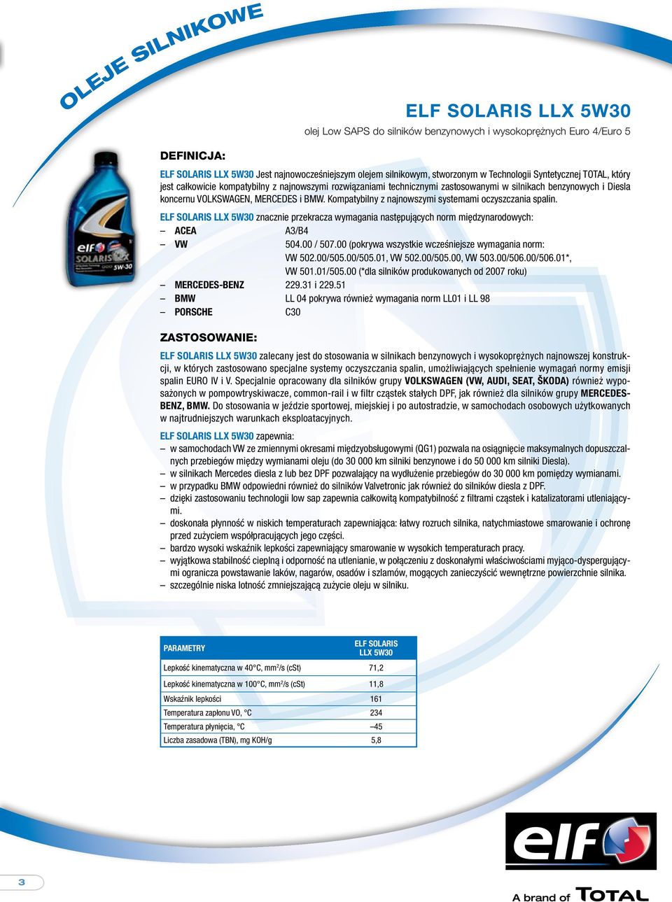 Kompatybilny z najnowszymi systemami oczyszczania spalin. ELF SOLARIS LLX 5W30 znacznie przekracza wymagania następujących norm międzynarodowych: ACEA A3/B4 VW 504.00 / 507.