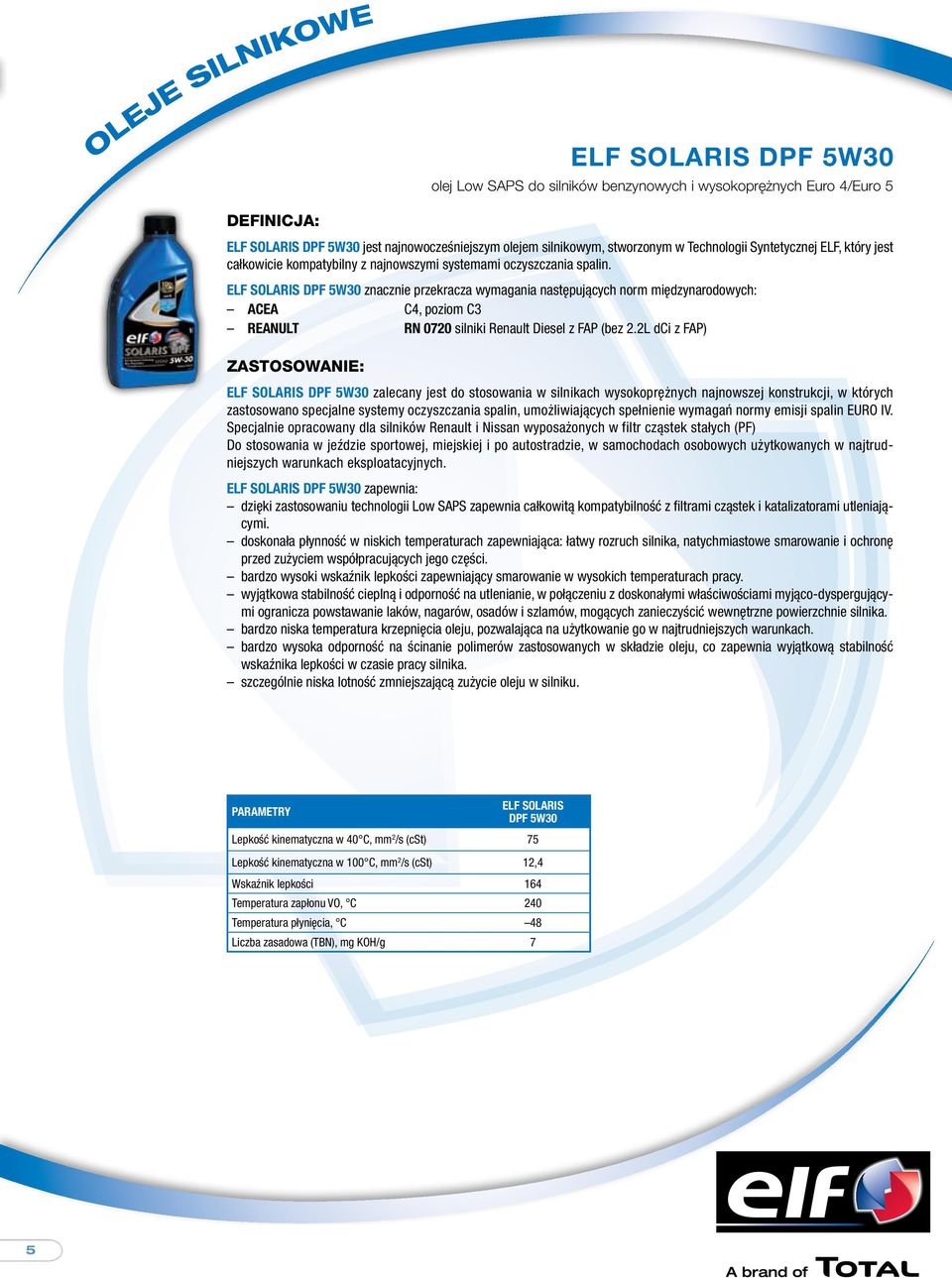 ELF SOLARIS DPF 5W30 znacznie przekracza wymagania następujących norm międzynarodowych: ACEA C4, poziom C3 REANULT RN 0720 silniki Renault z FAP (bez 2.