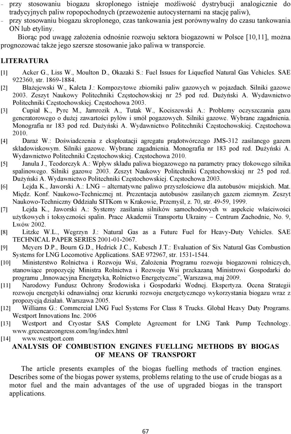 Biorąc pod uwagę założenia odnośnie rozwoju sektora biogazowni w Polsce [10,11], można prognozować także jego szersze stosowanie jako paliwa w transporcie. LITERATURA [1] Acker G., Liss W., Moulton D.