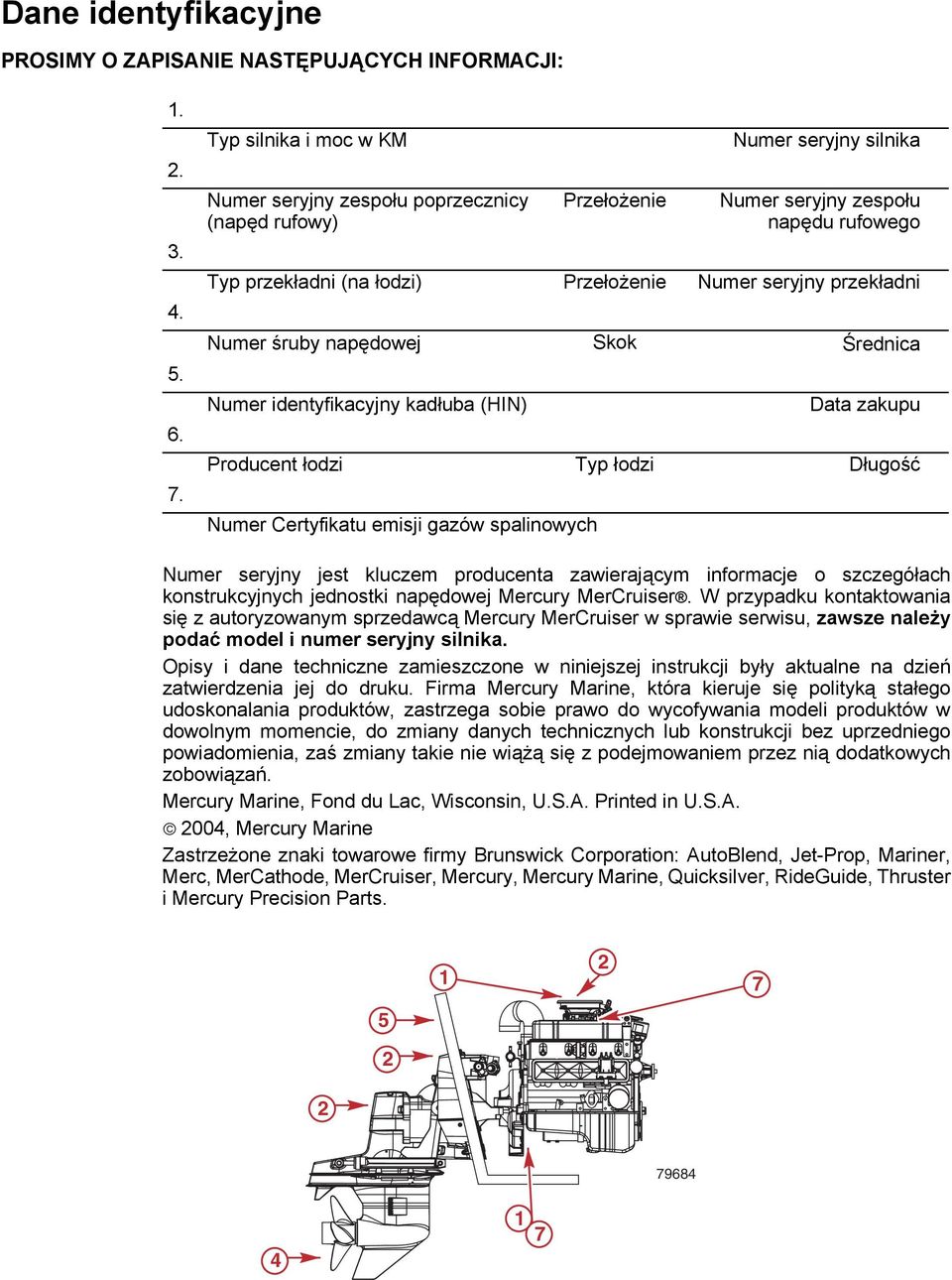 przekładni Numer śruby napędowej Skok Średnica Numer identyfikacyjny kadłuba (HIN) Data zakupu Producent łodzi Typ łodzi Długość Numer Certyfikatu emisji gazów spalinowych Numer seryjny jest kluczem